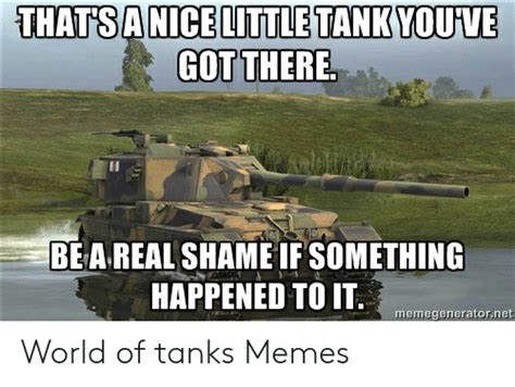 Thats A Nice Little Tank Youve Got There Bea Real Shame If Something