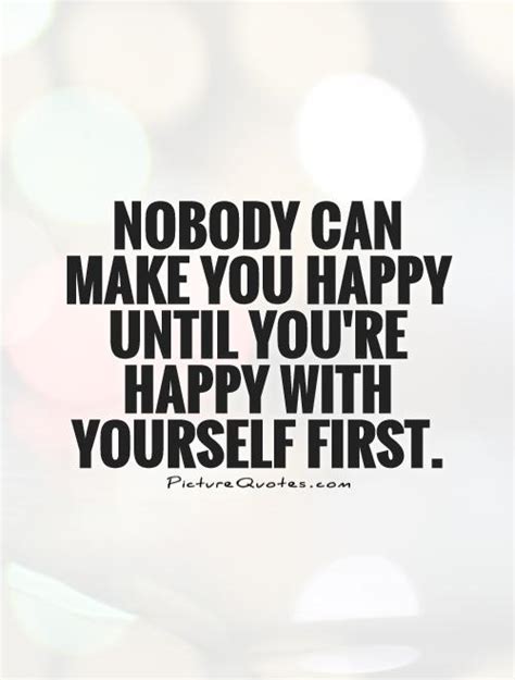 Nobody Can Make You Happy Until Youre Happy With Yourself First