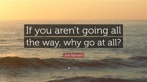 Joe Namath Quote If You Arent Going All The Way Why Go At All