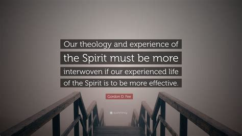 Gordon D Fee Quote “our Theology And Experience Of The Spirit Must Be