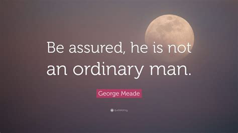 George Meade Quote “be Assured He Is Not An Ordinary Man ” 7 Wallpapers Quotefancy