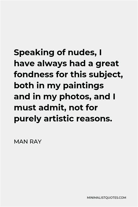 Man Ray Quote Speaking Of Nudes I Have Always Had A Great Fondness