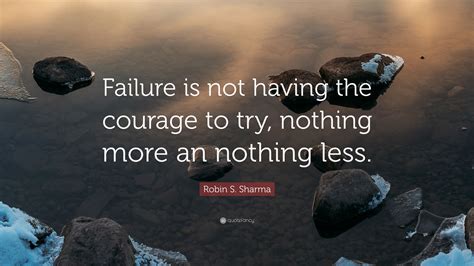 Robin S Sharma Quote “failure Is Not Having The Courage To Try