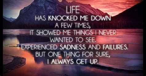 Life Has Knocked Me Down A Few Times It Showed Me Things I Never