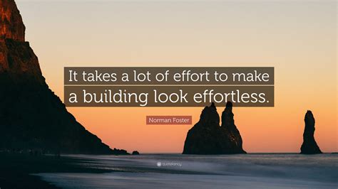 Norman Foster Quote It Takes A Lot Of Effort To Make A Building Look