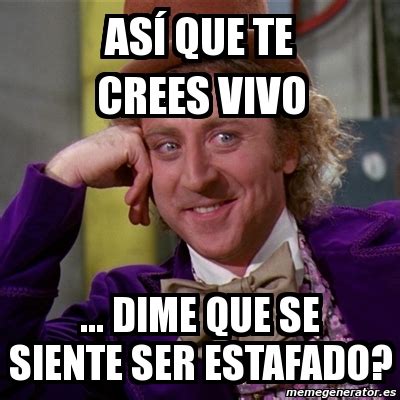 Meme Willy Wonka ASÃ QUE TE CREES VIVO DIME QUE SE SIENTE SER ESTAFADO