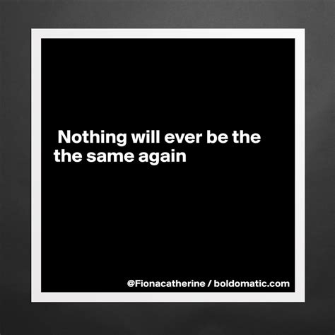 Nothing Will Ever Be The The Same Again Museum Quality Poster 16x16in