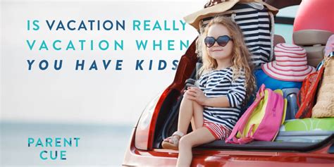 Is Vacation Really Vacation When You Have Kids Parent Cue