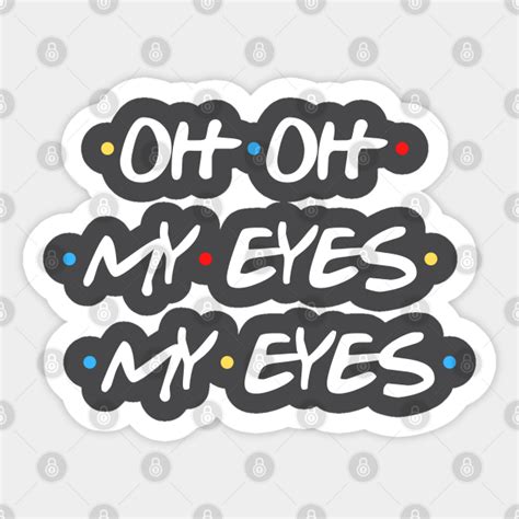 Oh Oh My Eyes My Eyes Friends Tv Show Sticker Teepublic