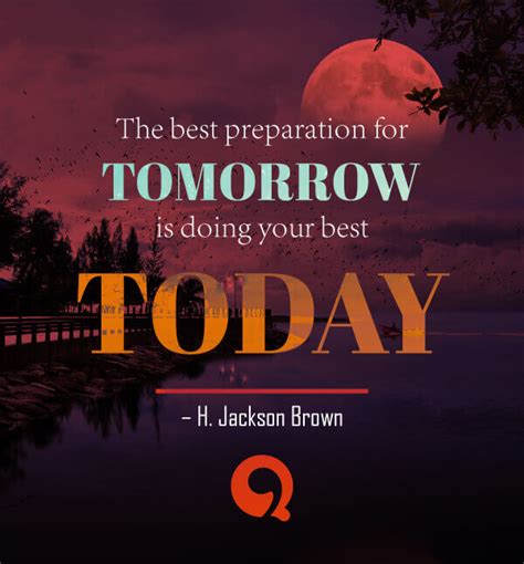 The Best Preparation For Tomorrow Is Doing Your Best Today Quotesing