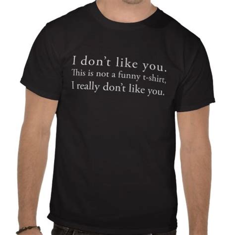 I Dont Like You T Shirt With Images T Shirt Shirts Funny Shirts