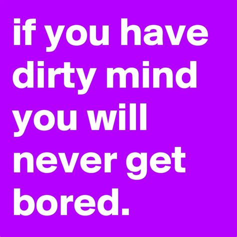 If You Have Dirty Mind You Will Never Get Bored Post By Ljcreative