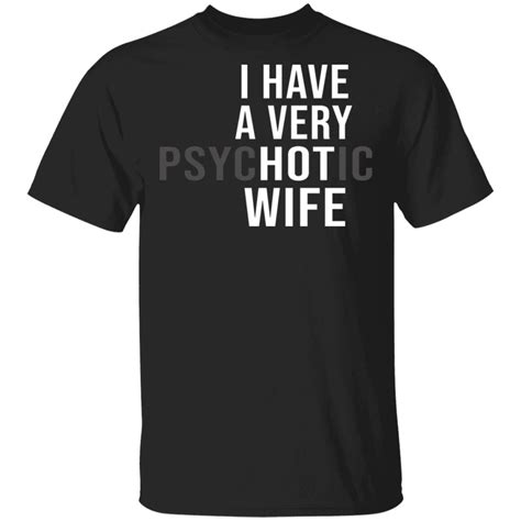 I Have A Very Psychotic Wife Funny Shirts Awesome Tee Fashion