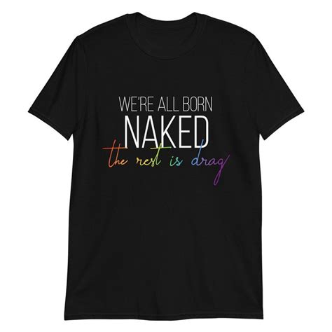 Lgbtq Shirt We Re All Born Naked The Rest Is Drag Unisex T Shirt Rupaul Quote Drag Race Drag