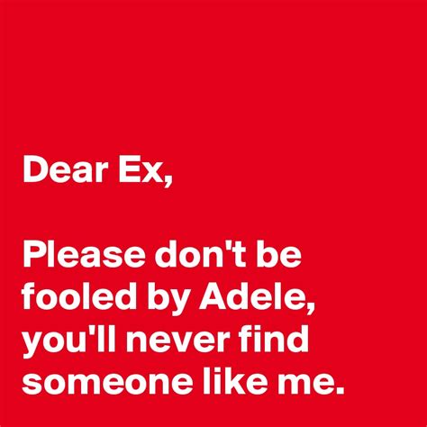 Dear Ex Please Dont Be Fooled By Adele Youll Never Find Someone