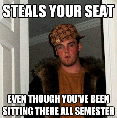 Steals Your Seat Even Though Youve Been Sitting There All Semester