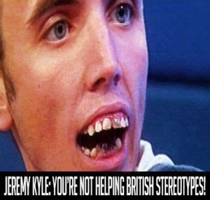 British people overall have healthier teeth than (say) americans do. British Stereotypes - Jeremy Kyle | British stereotypes ...