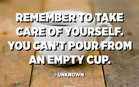 Remember To Take Care Of Yourself You Cant Pour From An Empty Cup