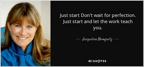Jacqueline Novogratz Quote Just Start Dont Wait For Perfection Just