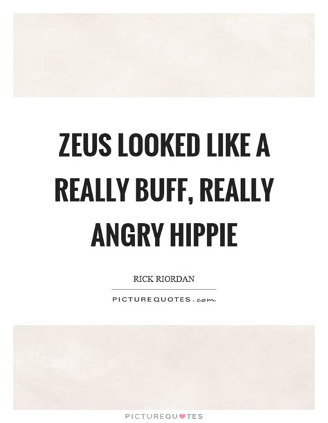 Enjoy our zeus quotes collection by famous authors, film writers and poets. Zeus looked like a really buff, really angry hippie | Picture Quotes