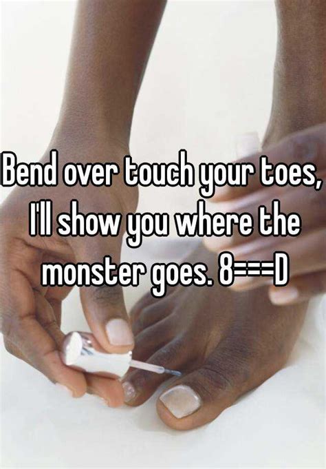 Bend Over Touch Your Toes Ill Show You Where The Monster Goes 8d