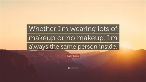 Lady Gaga Quote Whether Im Wearing Lots Of Makeup Or No Makeup Im Always The Same Person
