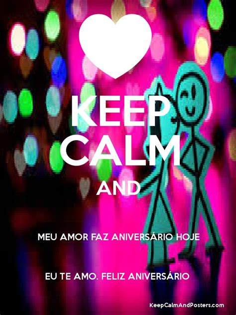 Keep Calm And Meu Amor Faz AniversÃ Rio Hoje Eu Te Amo Feliz AniversÃ
