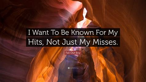 Fall Out Boy Quote “i Want To Be Known For My Hits Not Just My Misses”