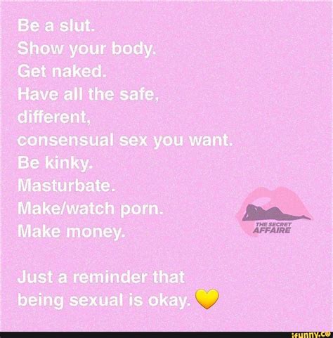 be a slut show your body get naked have all the safe different consensual sex you want be