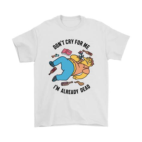 Dont Cry For Me Im Already Dead Barney Gumble The Simpsons Shirts