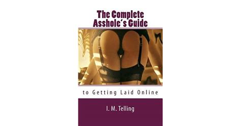 The Complete Assholes Guide To Getting Laid Online By Im Telling