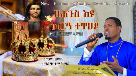 New Eritrean Orthodox Mezmur Zehgus Eyu Mera Tewahdona By Habtom Amare