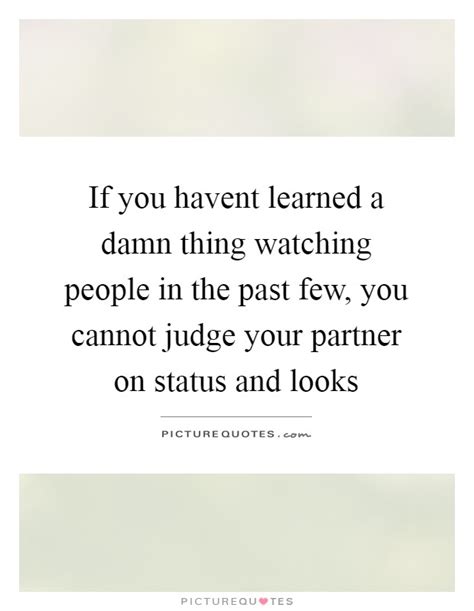 If You Havent Learned A Damn Thing Watching People In The Past