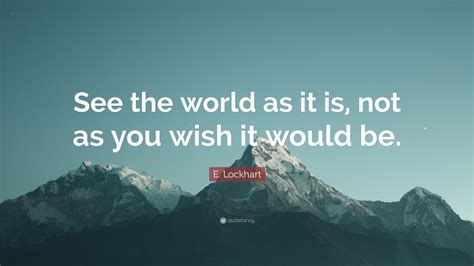 E Lockhart Quote “see The World As It Is Not As You Wish It Would Be”