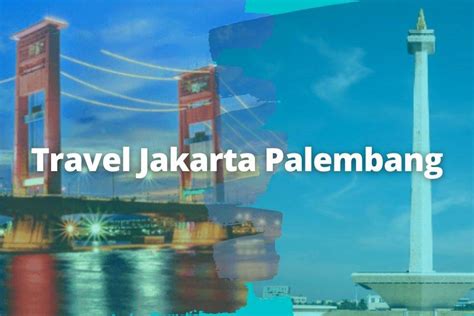 Travel Jakarta Palembang Mobil Kondisi Baru Bisa Via Tol And Kapal Cepat