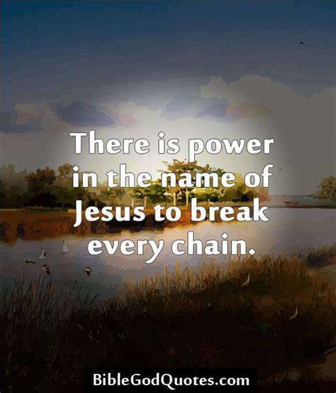 BibleGodQuotes Com There Is Power In The Name Of Jesus To Break Every Chain Bible And God