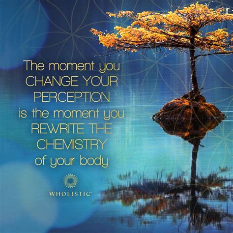 The moment you change your perception is the moment you rewrite the