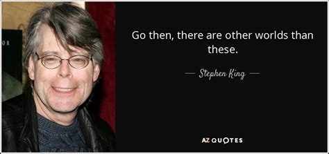 Stephen King Quote Go Then There Are Other Worlds Than These