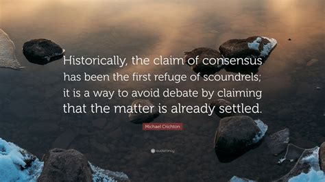 Michael Crichton Quote Historically The Claim Of Consensus Has Been