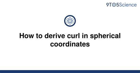 Solved How To Derive Curl In Spherical Coordinates 9to5science