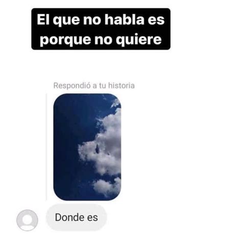 El Que No Habla Es Porque No Quiere Respondió A Tu Historia Donde Es