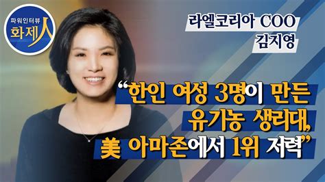 파워인터뷰 화제人 김지영 라엘코리아 Coo “한인 여성 3명이 만든 유기농 생리대 美 아마존에서 1위 저력” 머니투데이