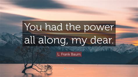 L Frank Baum Quote You Had The Power All Along My Dear