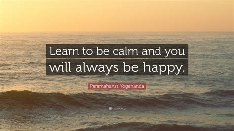 Paramahansa Yogananda Quote Learn To Be Calm And You Will Always Be