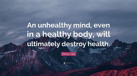 Manly Hall Quote An Unhealthy Mind Even In A Healthy Body Will