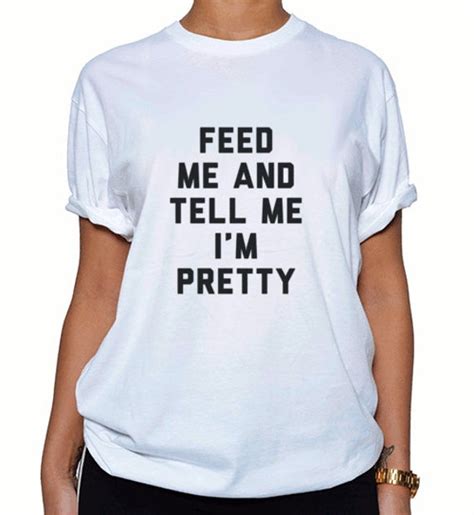 Feed Me And Tell Me Im Pretty T Shirt By Thetribeblu On Etsy