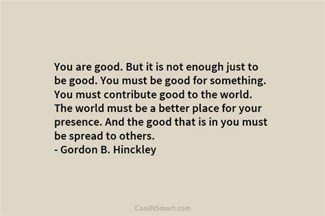 Gordon B Hinckley Quote You Are Good But It Is Not Enough Just To Be