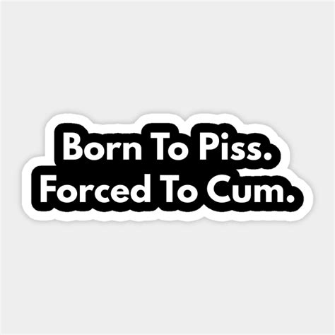 Born To Piss Forced To Cum Offensive Sticker Teepublic