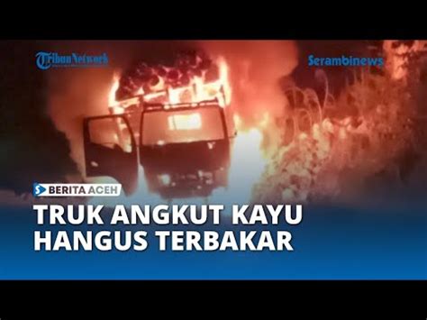 Truk Pengangkut Kayu Hangus Terbakar Di Nisam Aceh Utara Youtube