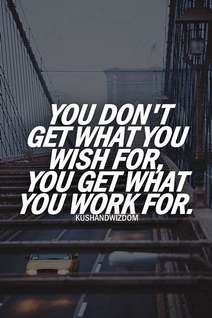 You Dont Get What You Wish For You Get What You Work For